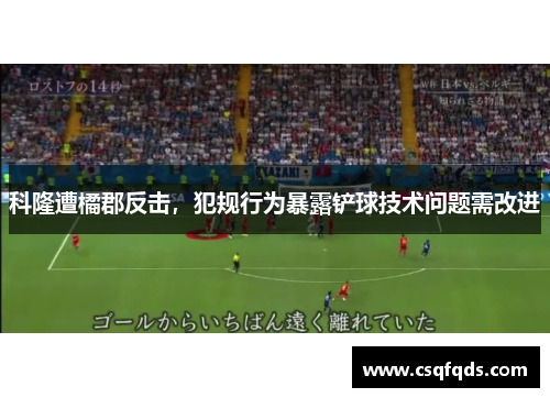 科隆遭橘郡反击，犯规行为暴露铲球技术问题需改进