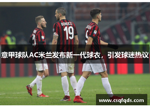 意甲球队AC米兰发布新一代球衣，引发球迷热议