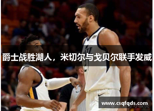 爵士战胜湖人，米切尔与戈贝尔联手发威