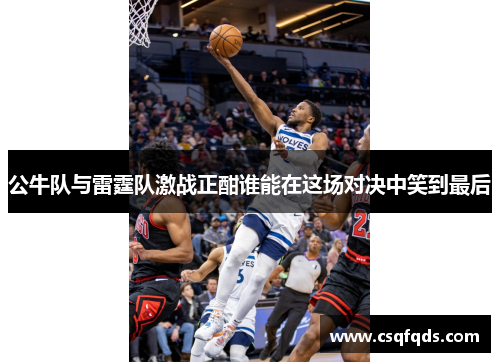 公牛队与雷霆队激战正酣谁能在这场对决中笑到最后