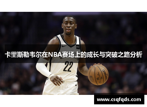 卡里斯勒韦尔在NBA赛场上的成长与突破之路分析