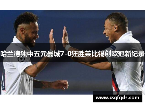 哈兰德独中五元曼城7-0狂胜莱比锡创欧冠新纪录