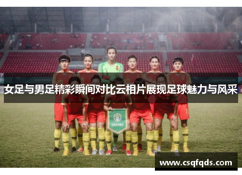 女足与男足精彩瞬间对比云相片展现足球魅力与风采