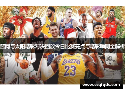 篮网与太阳精彩对决回放今日比赛亮点与精彩瞬间全解析