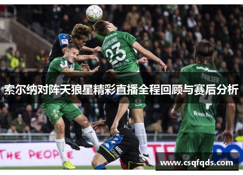 索尔纳对阵天狼星精彩直播全程回顾与赛后分析