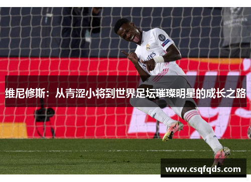 维尼修斯：从青涩小将到世界足坛璀璨明星的成长之路