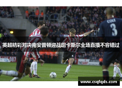 英超精彩对决南安普顿迎战纽卡斯尔全场直播不容错过
